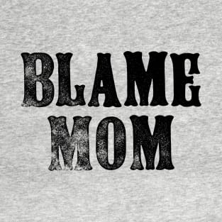 Blame Mom - Funny Parenting Quote - Father's Day Mother's Day T-Shirt